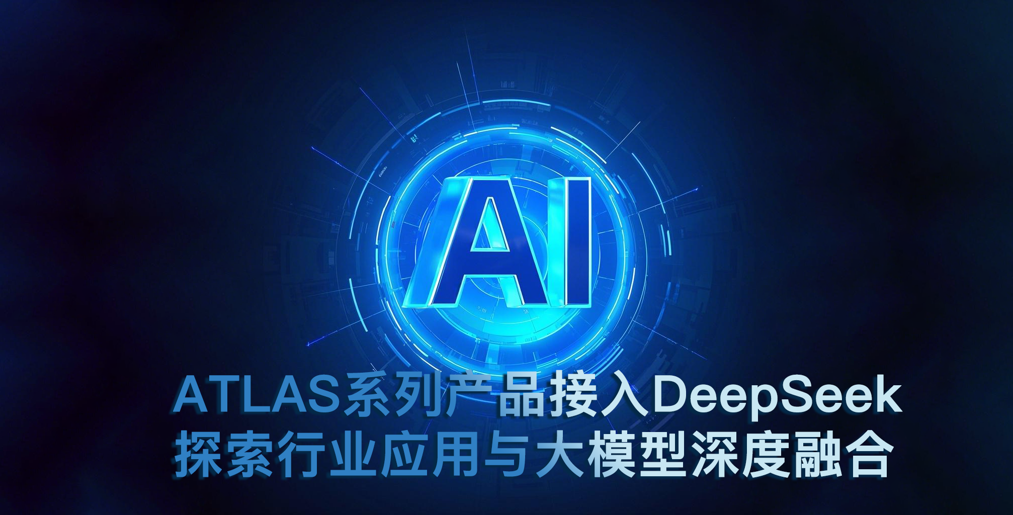 ATLAS系列產(chǎn)品接入DeepSeek 探索行業(yè)應用與大模型深度融合